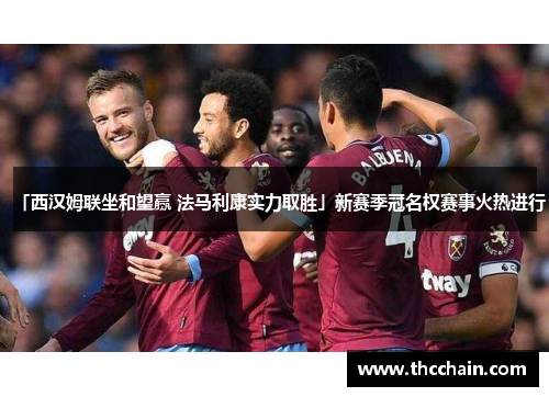 「西汉姆联坐和望赢 法马利康实力取胜」新赛季冠名权赛事火热进行