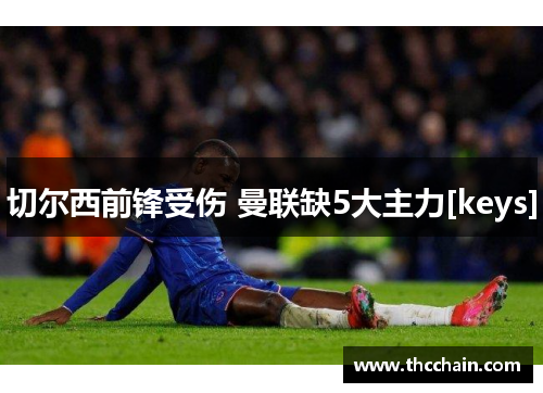 切尔西前锋受伤 曼联缺5大主力[keys]