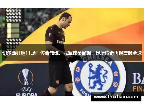 切尔西狂胜11场！传奇教练、冠军球员涌现，足坛传奇再现震撼全球